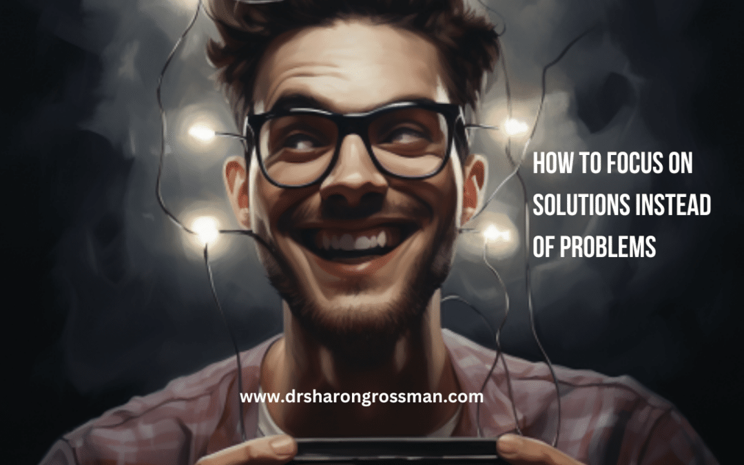 How to Focus on Solutions Instead of Problems